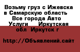 Возьму груз с Ижевска в Самарскую область. - Все города Авто » Услуги   . Иркутская обл.,Иркутск г.